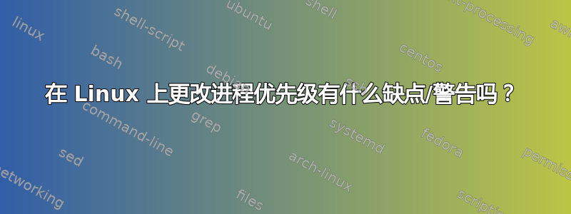 在 Linux 上更改进程优先级有什么缺点/警告吗？