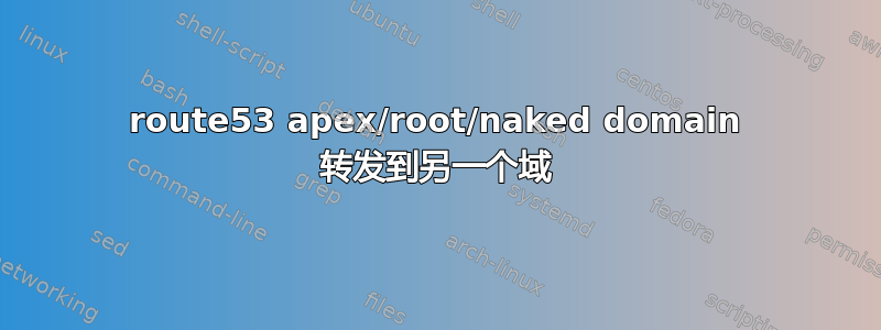 route53 apex/root/naked domain 转发到另一个域