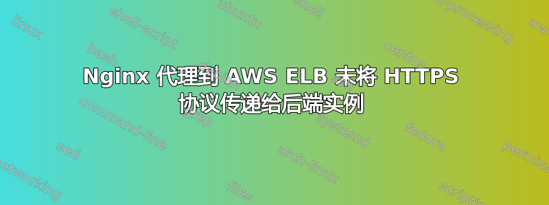 Nginx 代理到 AWS ELB 未将 HTTPS 协议传递给后端实例