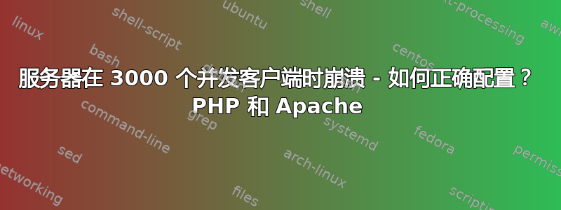 服务器在 3000 个并发客户端时崩溃 - 如何正确配置？ PHP 和 Apache