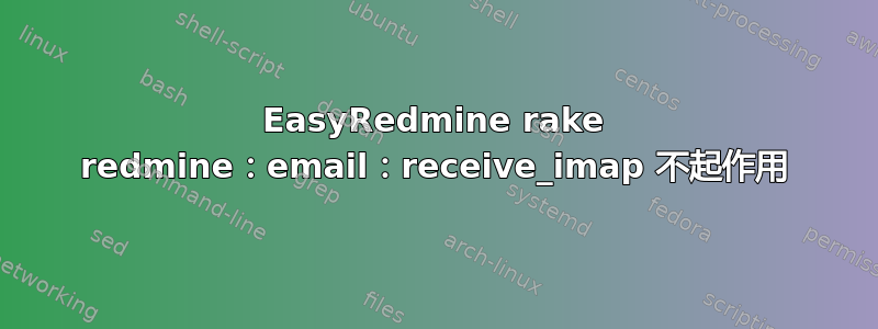 EasyRedmine rake redmine：email：receive_imap 不起作用