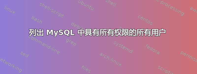 列出 MySQL 中具有所有权限的所有用户