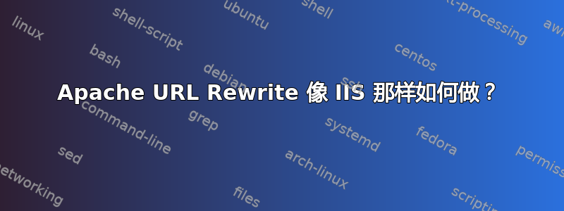 Apache URL Rewrite 像 IIS 那样如何做？