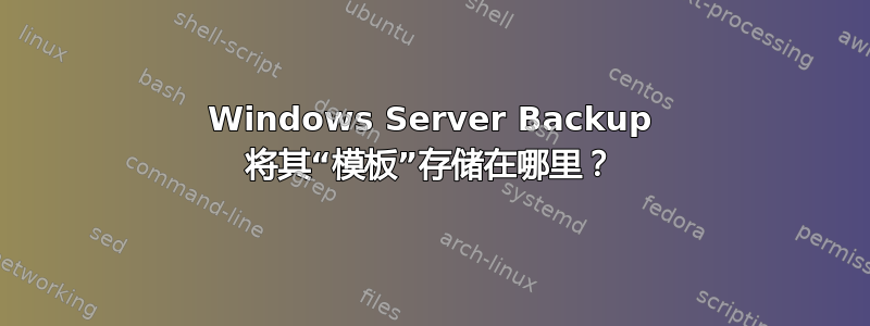 Windows Server Backup 将其“模板”存储在哪里？