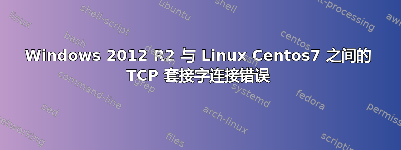 Windows 2012 R2 与 Linux Centos7 之间的 TCP 套接字连接错误