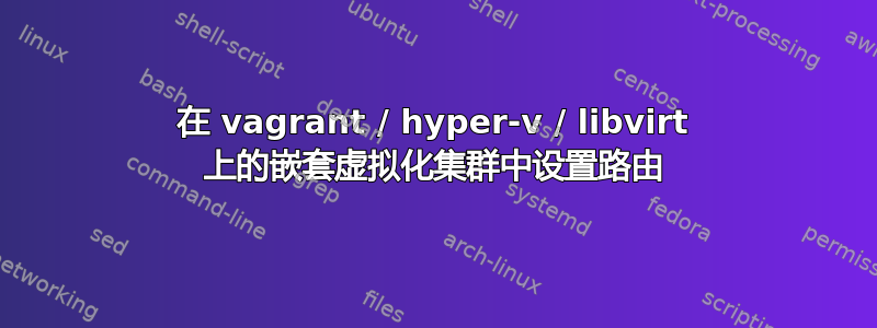 在 vagrant / hyper-v / libvirt 上的嵌套虚拟化集群中设置路由