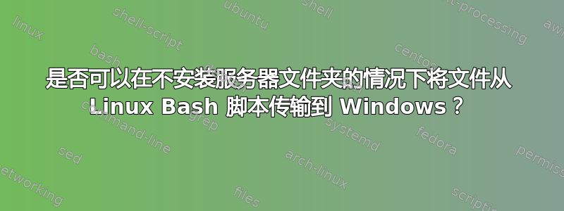 是否可以在不安装服务器文件夹的情况下将文件从 Linux Bash 脚本传输到 Windows？