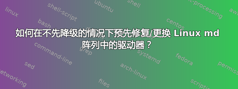 如何在不先降级的情况下预先修复/更换 Linux md 阵列中的驱动器？