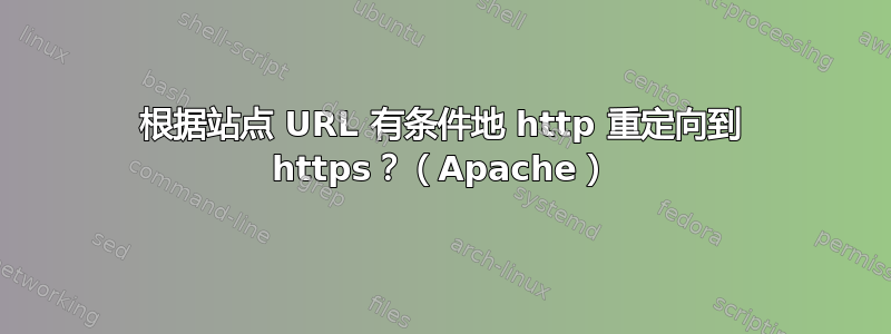 根据站点 URL 有条件地 http 重定向到 https？（Apache）