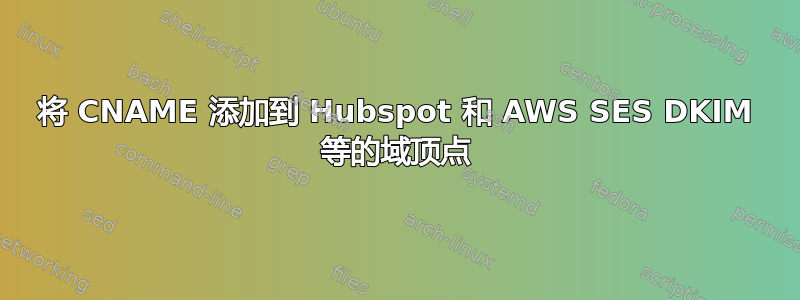 将 CNAME 添加到 Hubspot 和 AWS SES DKIM 等的域顶点