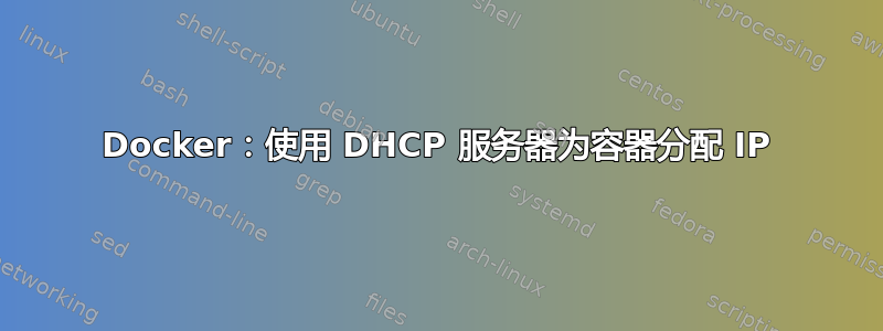 Docker：使用 DHCP 服务器为容器分配 IP