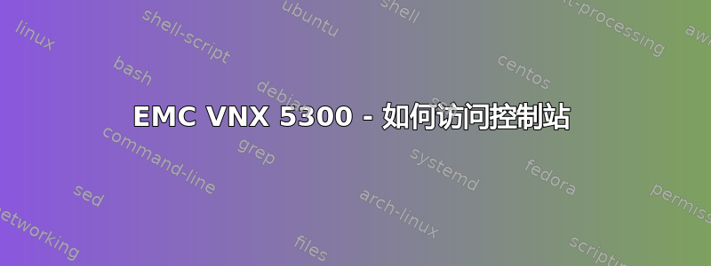 EMC VNX 5300 - 如何访问控制站