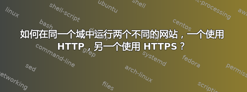 如何在同一个域中运行两个不同的网站，一个使用 HTTP，另一个使用 HTTPS？