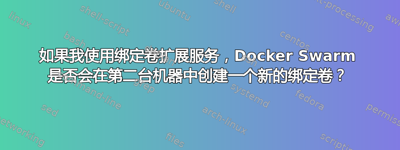 如果我使用绑定卷扩展服务，Docker Swarm 是否会在第二台机器中创建一个新的绑定卷？