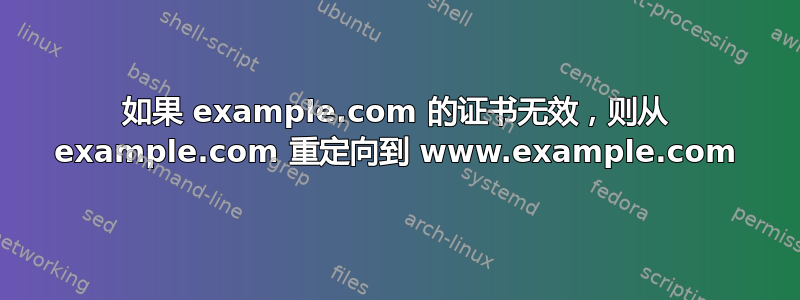 如果 example.com 的证书无效，则从 example.com 重定向到 www.example.com