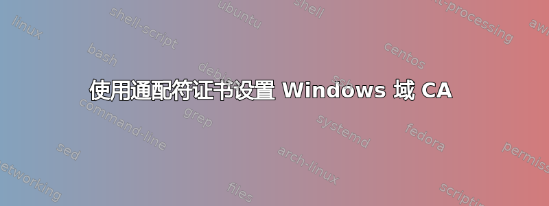 使用通配符证书设置 Windows 域 CA