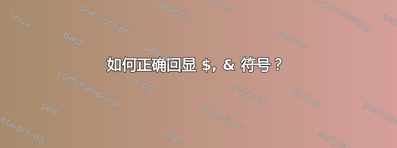 如何正确回显 $, & 符号？