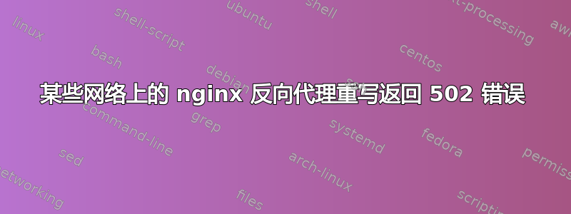 某些网络上的 nginx 反向代理重写返回 502 错误