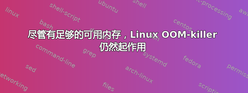 尽管有足够的可用内存，Linux OOM-killer 仍然起作用