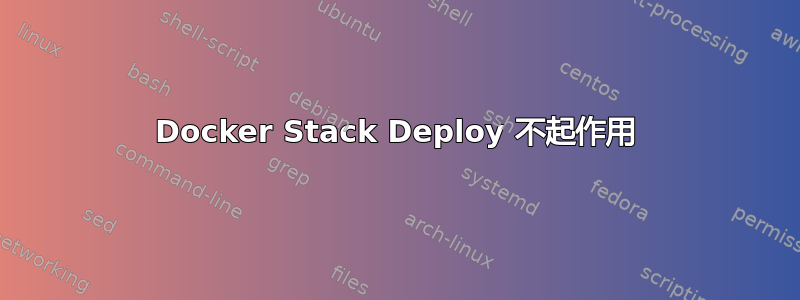 Docker Stack Deploy 不起作用