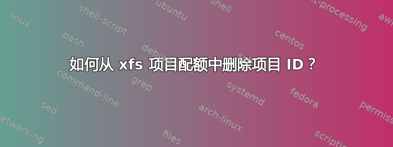 如何从 xfs 项目配额中删除项目 ID？