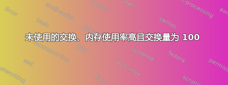 未使用的交换、内存使用率高且交换量为 100