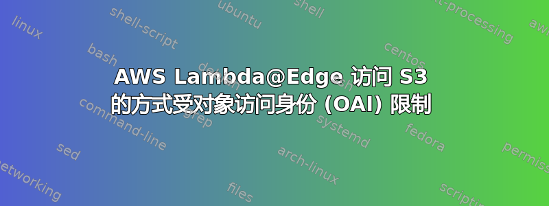 AWS Lambda@Edge 访问 S3 的方式受对象访问身份 (OAI) 限制