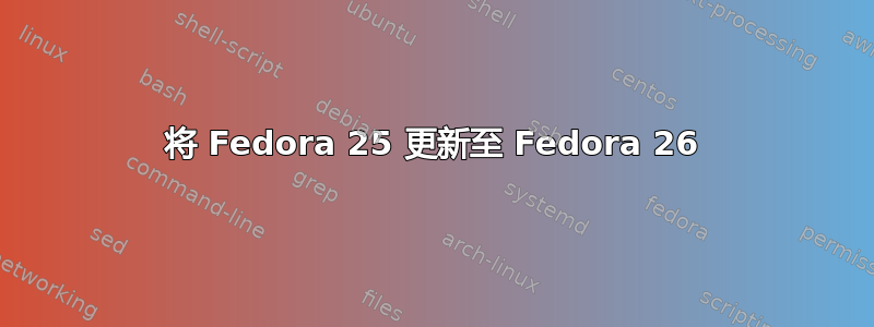 将 Fedora 25 更新至 Fedora 26