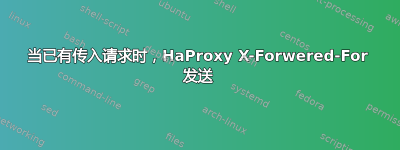 当已有传入请求时，HaProxy X-Forwered-For 发送