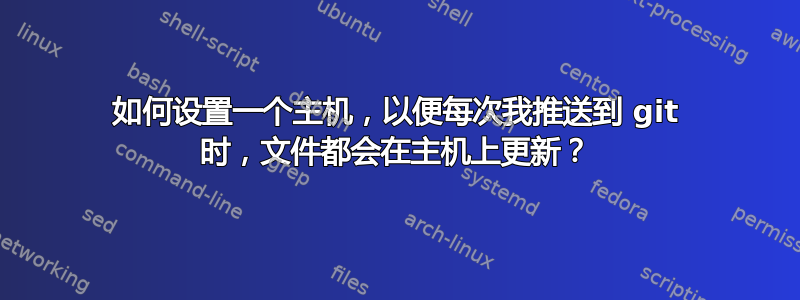 如何设置一个主机，以便每次我推送到 git 时，文件都会在主机上更新？