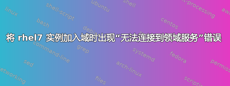 将 rhel7 实例加入域时出现“无法连接到领域服务”错误