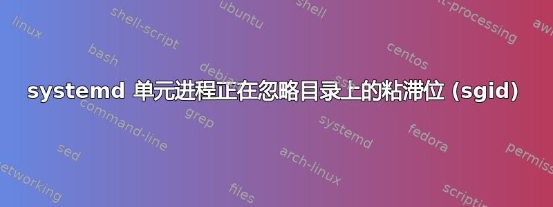 systemd 单元进程正在忽略目录上的粘滞位 (sgid)