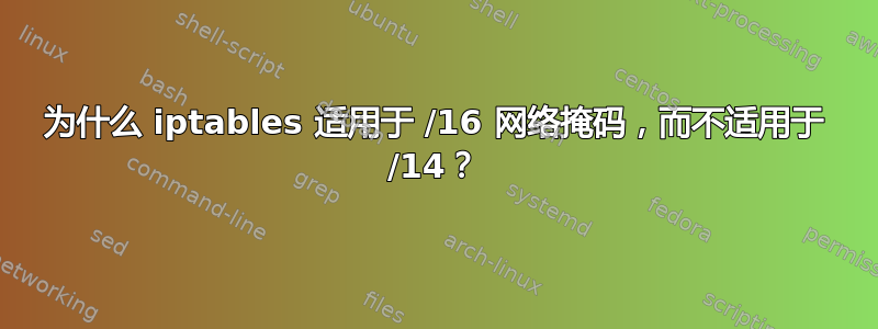 为什么 iptables 适用于 /16 网络掩码，而不适用于 /14？