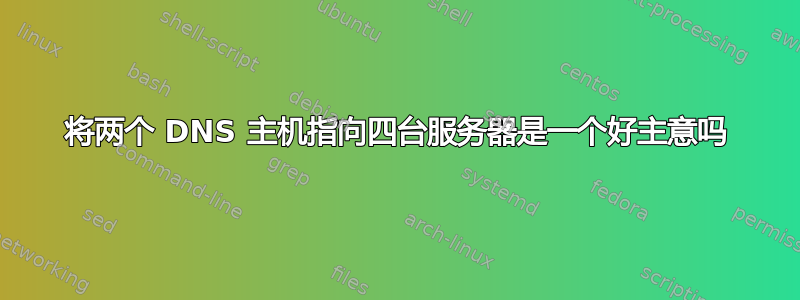 将两个 DNS 主机指向四台服务器是一个好主意吗