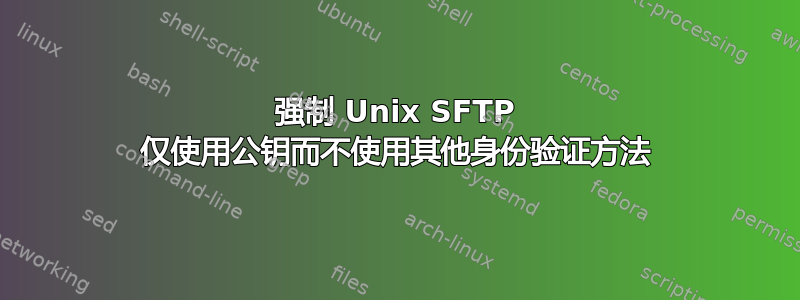 强制 Unix SFTP 仅使用公钥而不使用其他身份验证方法