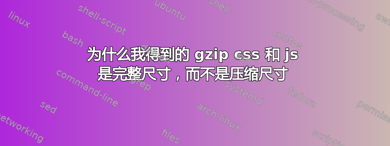 为什么我得到的 gzip css 和 js 是完整尺寸，而不是压缩尺寸