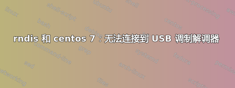 rndis 和 centos 7：无法连接到 USB 调制解调器