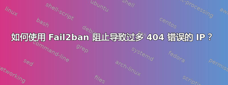 如何使用 Fail2ban 阻止导致过多 404 错误的 IP？