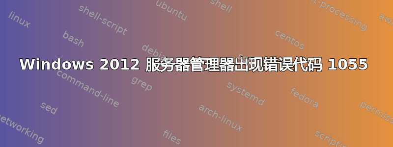 Windows 2012 服务器管理器出现错误代码 1055