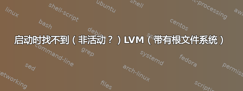 启动时找不到（非活动？）LVM（带有根文件系统）