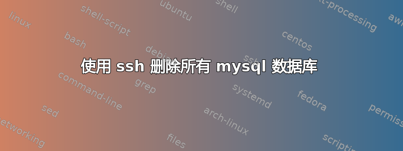 使用 ssh 删除所有 mysql 数据库