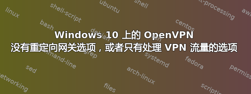 Windows 10 上的 OpenVPN 没有重定向网关选项，或者只有处理 VPN 流量的选项