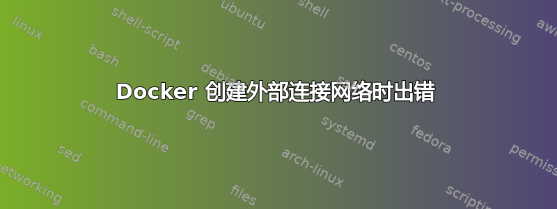 Docker 创建外部连接网络时出错