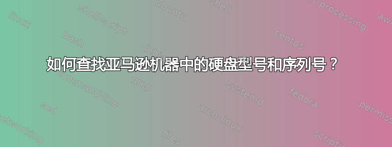 如何查找亚马逊机器中的硬盘型号和序列号？