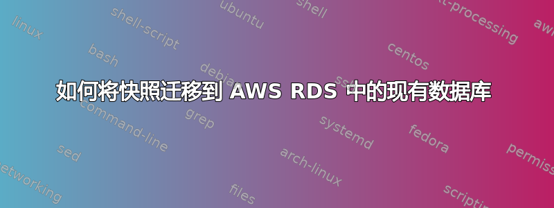 如何将快照迁移到 AWS RDS 中的现有数据库