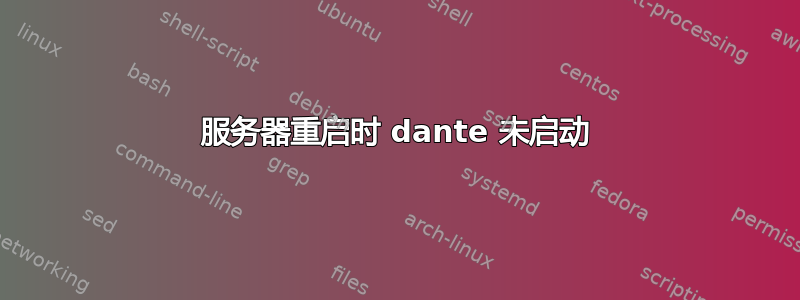 服务器重启时 dante 未启动