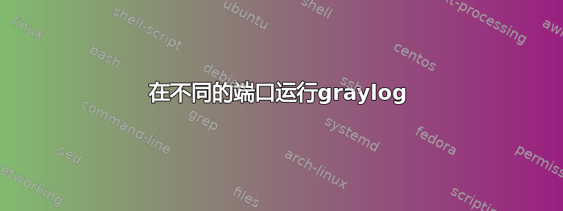 在不同的端口运行graylog