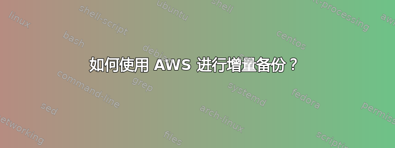 如何使用 AWS 进行增量备份？