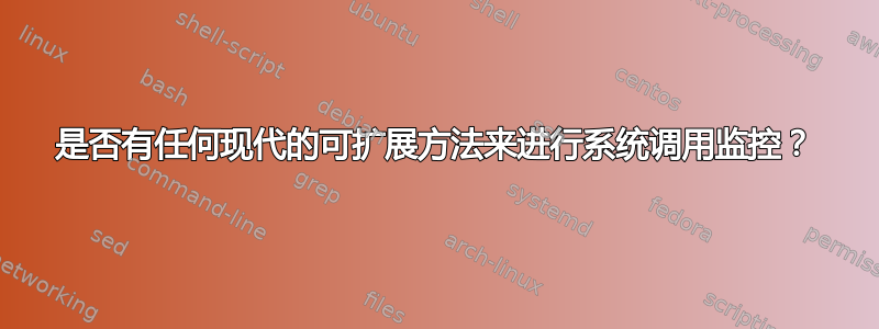 是否有任何现代的可扩展方法来进行系统调用监控？