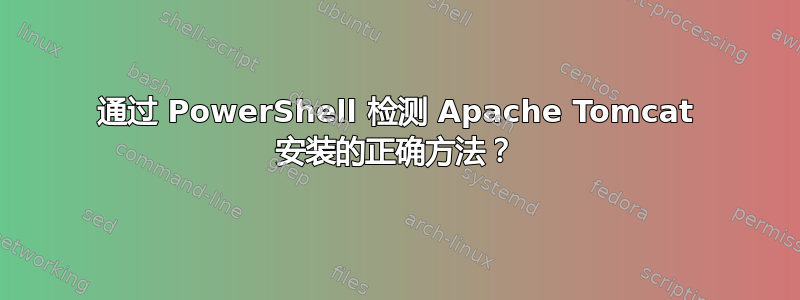 通过 PowerShell 检测 Apache Tomcat 安装的正确方法？